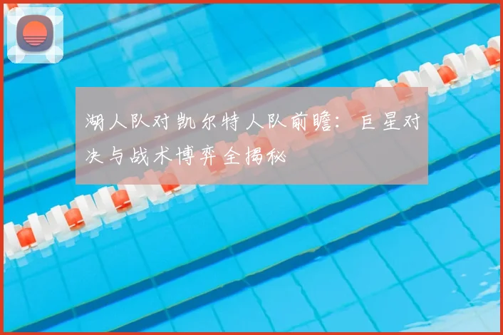湖人队对凯尔特人队前瞻:巨星对决与战术博弈全揭秘