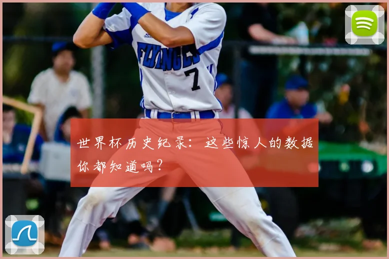 世界杯历史纪录:这些惊人的数据你都知道吗?