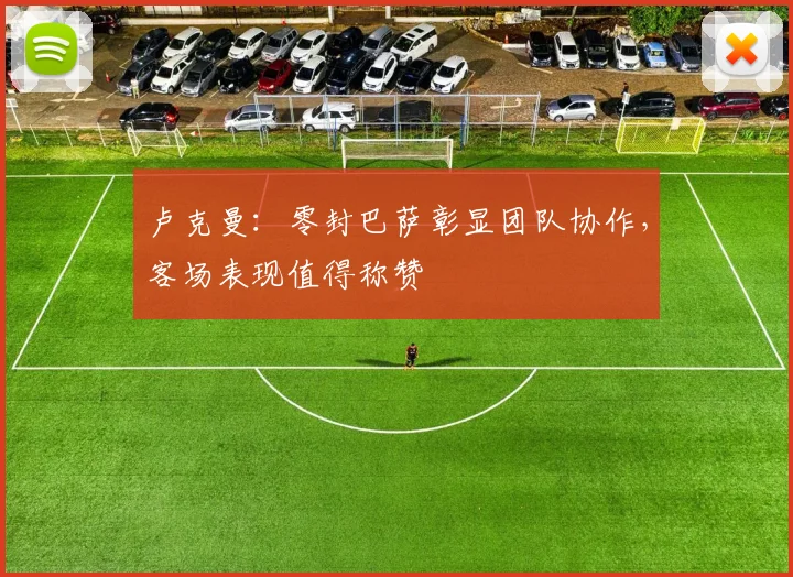 卢克曼：零封巴萨彰显团队协作，客场表现值得称赞