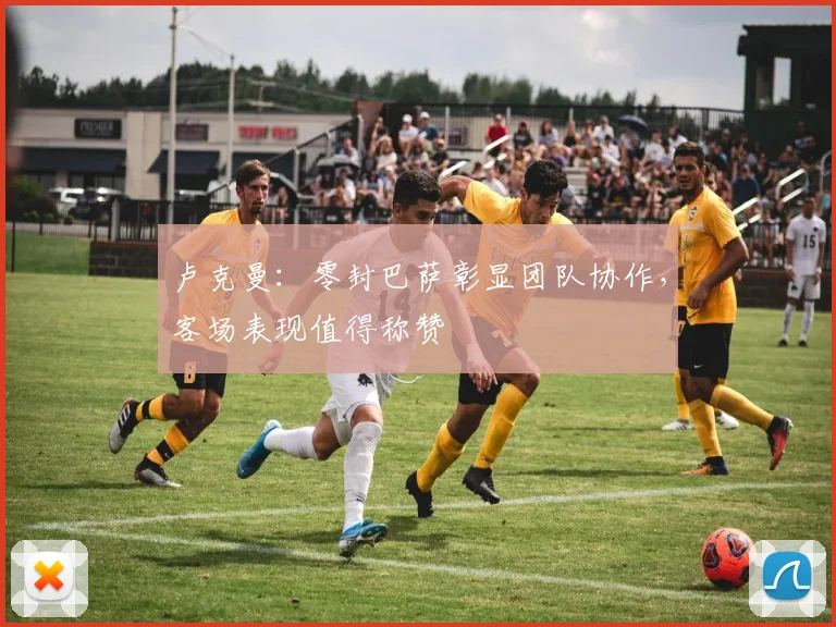 卢克曼:零封巴萨彰显团队协作,客场表现值得称赞
