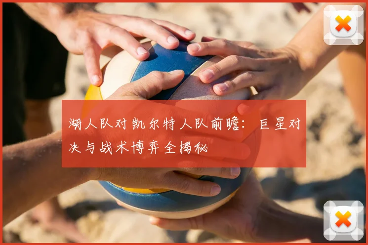湖人队对凯尔特人队前瞻:巨星对决与战术博弈全揭秘