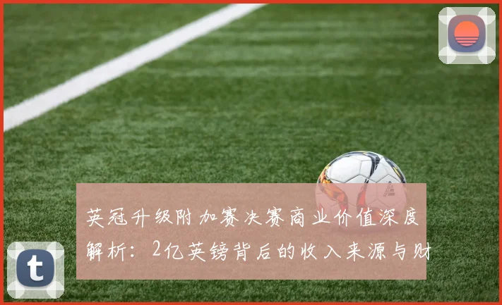 英冠升级附加赛决赛商业价值深度解析:2亿英镑背后的收入来源与财务影响