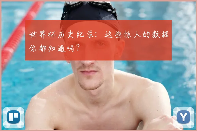 世界杯历史纪录:这些惊人的数据你都知道吗?