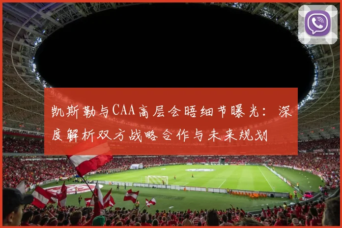 凯斯勒与CAA高层会晤细节曝光：深度解析双方战略合作与未来规划